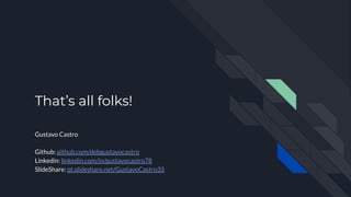 That’s all folks!
Gustavo Castro
Github: github.com/debgustavocastro
Linkedin: linkedin.com/in/gustavocastro78
SlideShare: pt.slideshare.net/GustavoCastro35
 