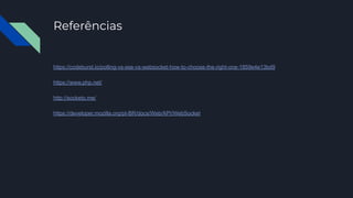 Referências
https://codeburst.io/polling-vs-sse-vs-websocket-how-to-choose-the-right-one-1859e4e13bd9
https://www.php.net/
http://socketo.me/
https://developer.mozilla.org/pt-BR/docs/Web/API/WebSocket
 