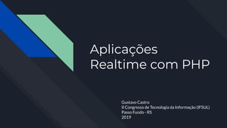 Aplicações
Realtime com PHP
Gustavo Castro
II Congresso de Tecnologia da Informação (IFSUL)
Passo Fundo - RS
2019
 