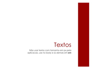 Textos
Não usar textos com tamanho em px pela
aplicacao, use no body e os demais em em
 