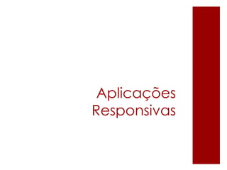 Aplicações
Responsivas
 