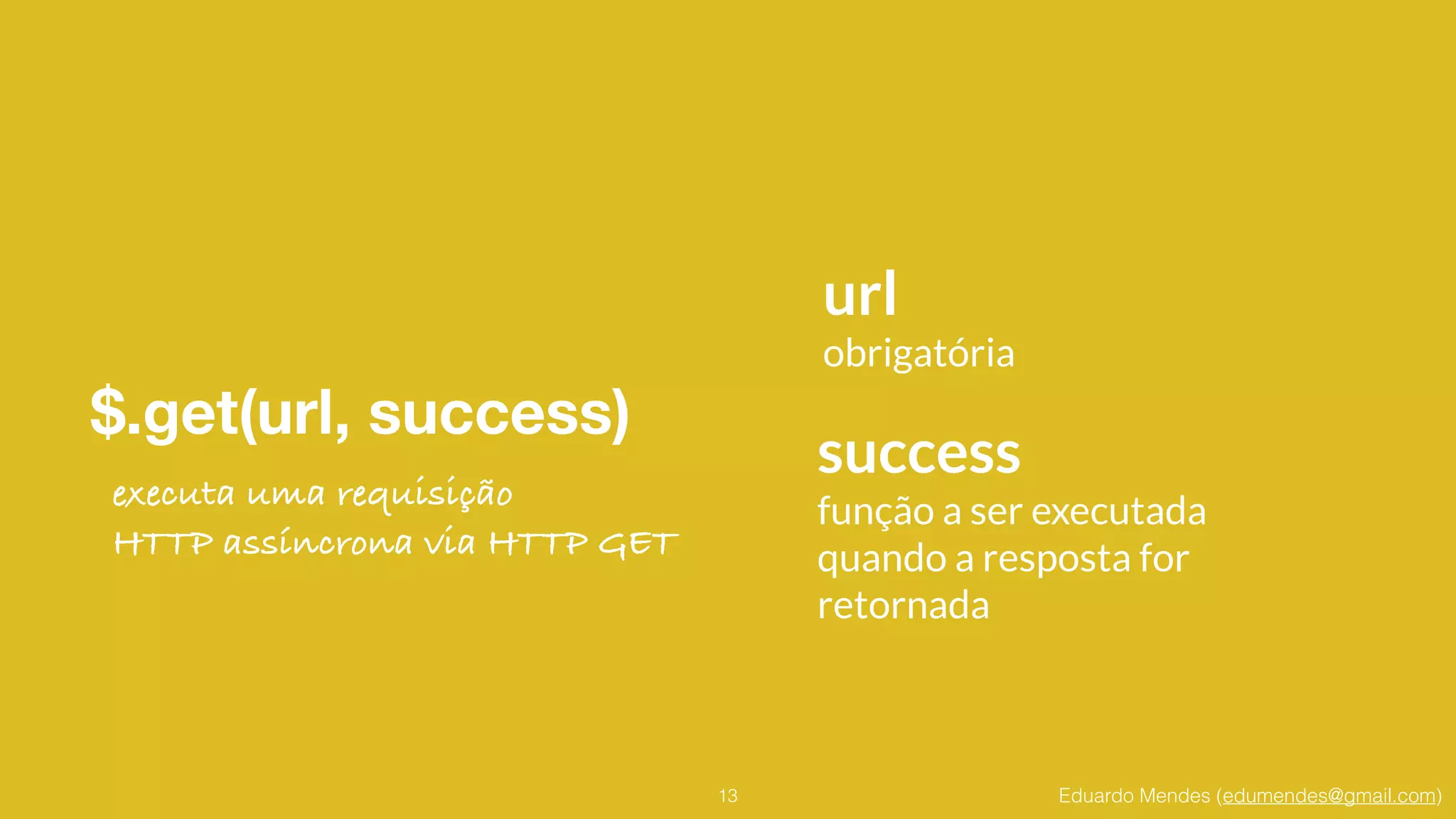 Eduardo Mendes (edumendes@gmail.com)
$.get(url, success)
13
url
obrigatória
success
função a ser executada
quando a resposta for
retornada
executa uma requisição
HTTP assíncrona via HTTP GET
 