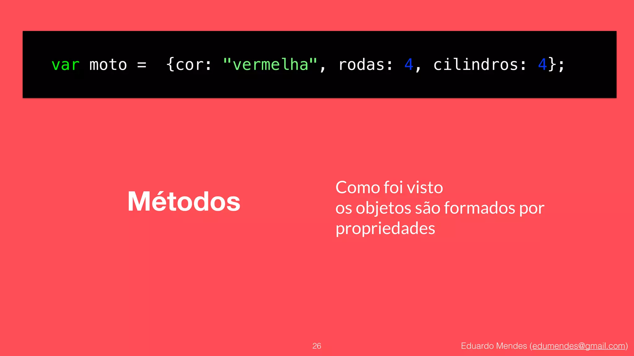 Eduardo Mendes (edumendes@gmail.com)
Métodos
26
var moto = {cor: "vermelha", rodas: 4, cilindros: 4};
Como foi visto
os objetos são formados por
propriedades
 