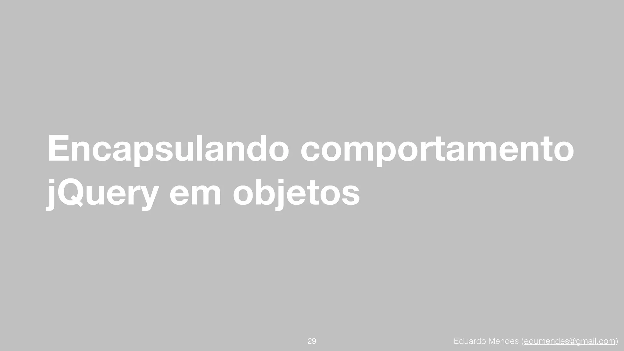 Eduardo Mendes (edumendes@gmail.com)
Encapsulando comportamento
jQuery em objetos
29
 