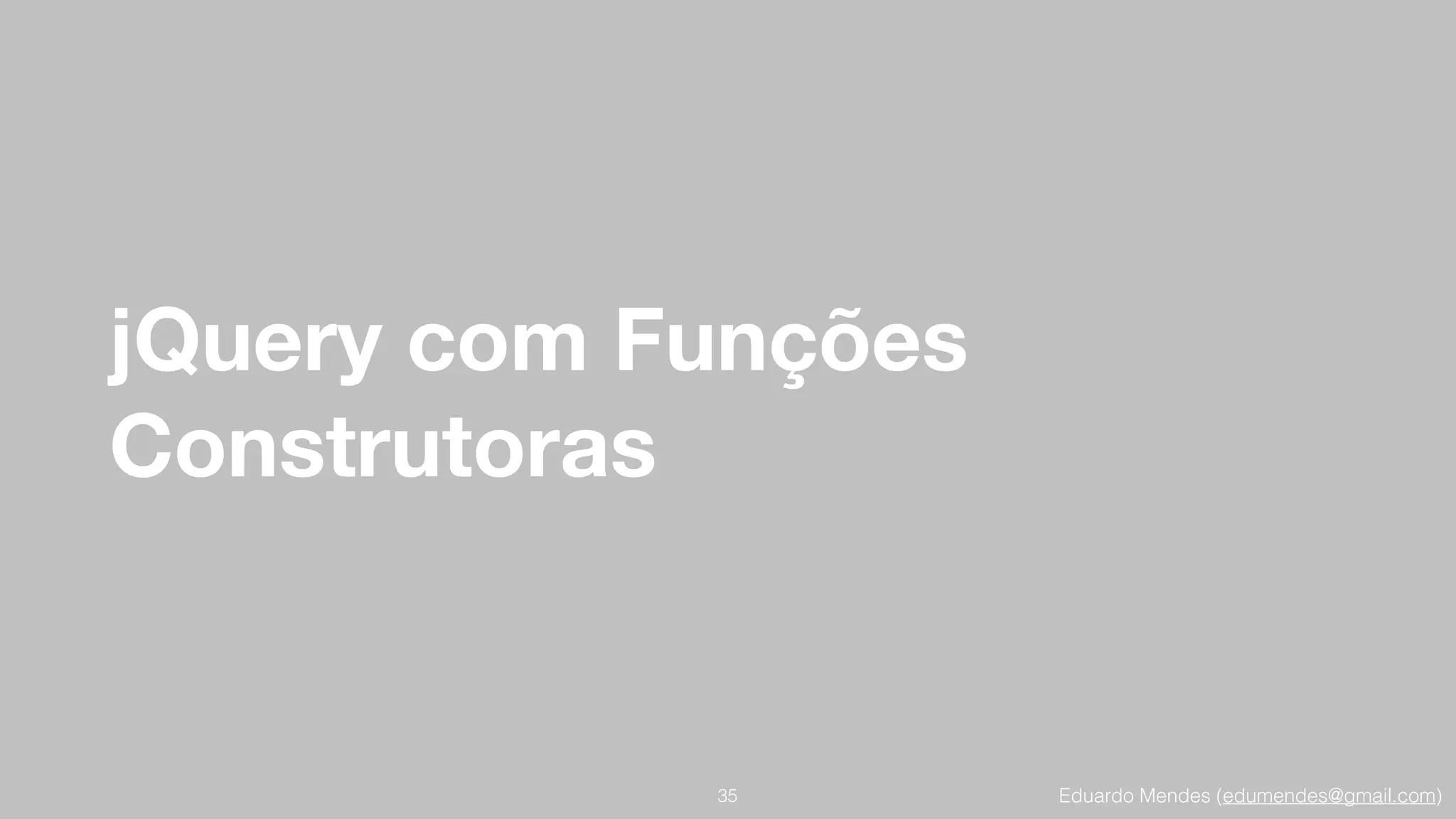 Eduardo Mendes (edumendes@gmail.com)
jQuery com Funções
Construtoras
35
 