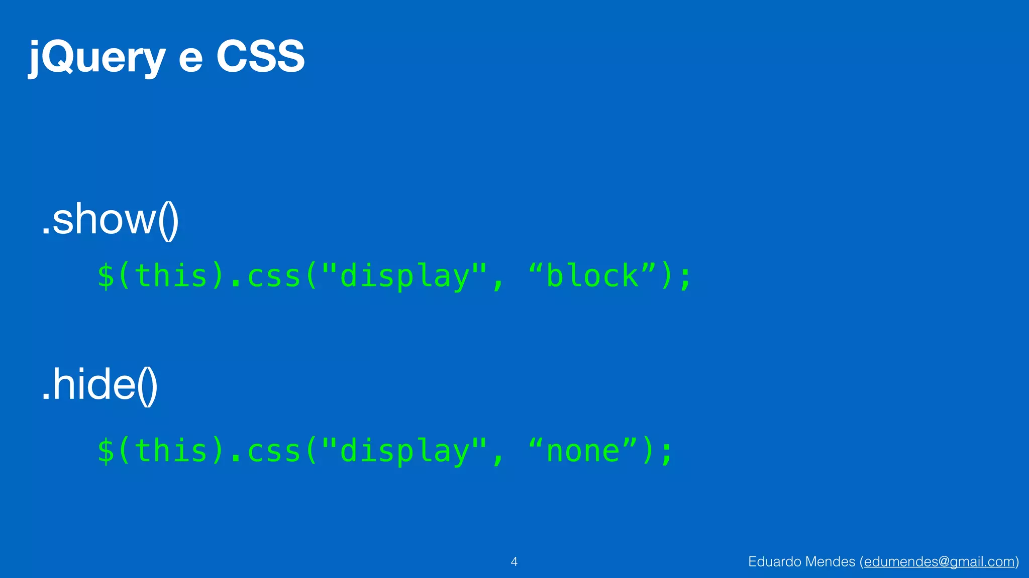 Eduardo Mendes (edumendes@gmail.com)4
jQuery e CSS
.show()
$(this).css("display", “block”);
.hide()
$(this).css("display", “none”);
 