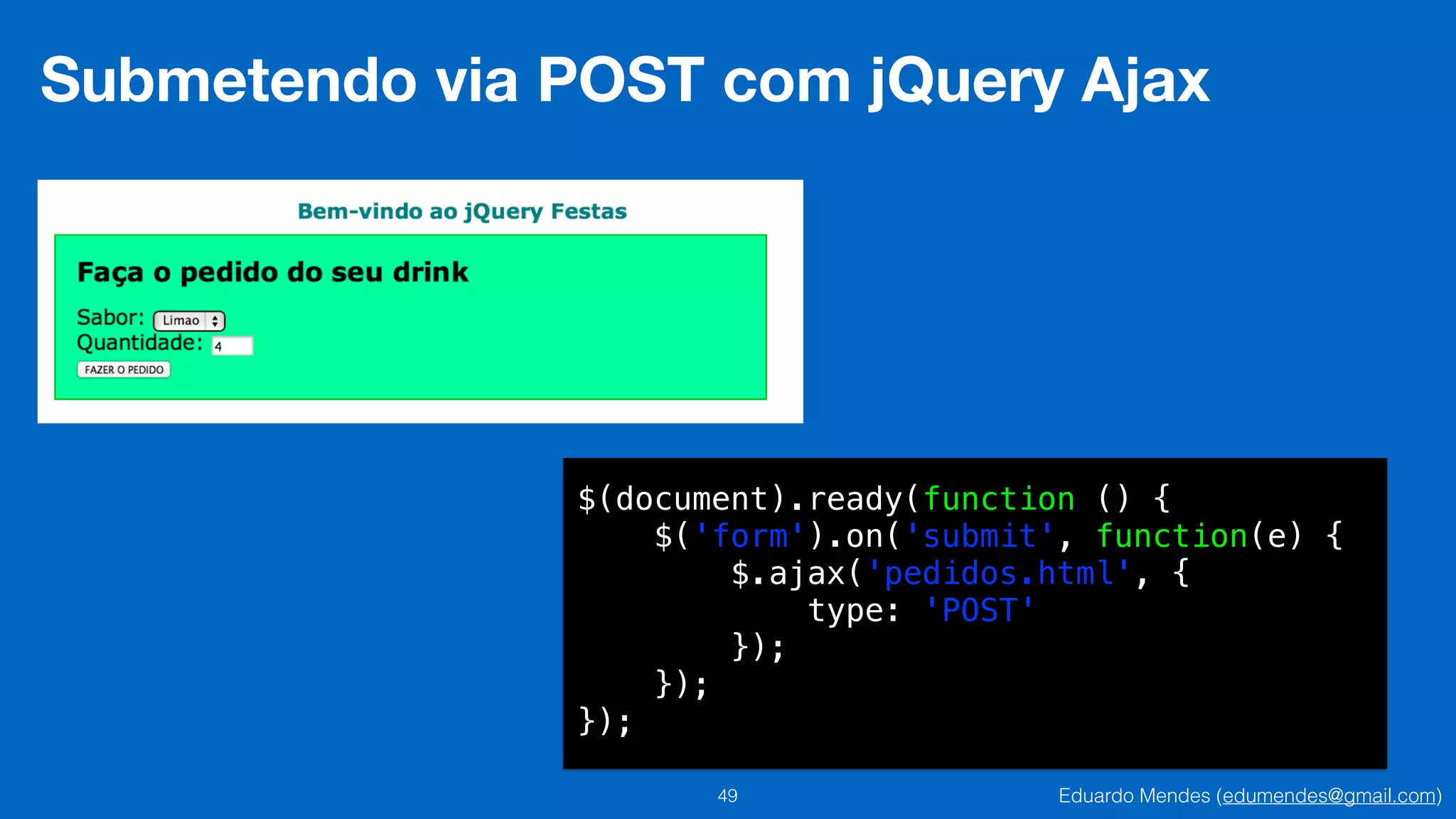Eduardo Mendes (edumendes@gmail.com)49
Submetendo via POST com jQuery Ajax
$(document).ready(function () {
$('form').on('submit', function(e) {
$.ajax('pedidos.html', {
type: 'POST'
});
});
});
 