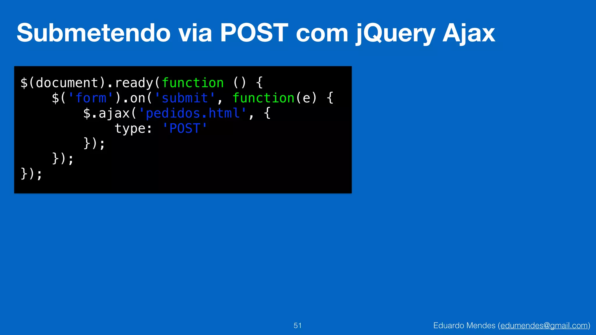Eduardo Mendes (edumendes@gmail.com)51
Submetendo via POST com jQuery Ajax
$(document).ready(function () {
$('form').on('submit', function(e) {
$.ajax('pedidos.html', {
type: 'POST'
});
});
});
 