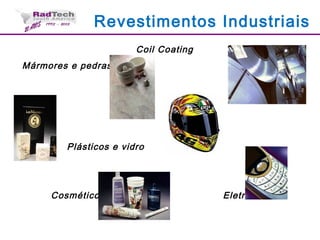 Revestimentos Industriais
Coil Coating
Mármores e pedras
Plásticos e vidro
Cosméticos Eletrônicos
 