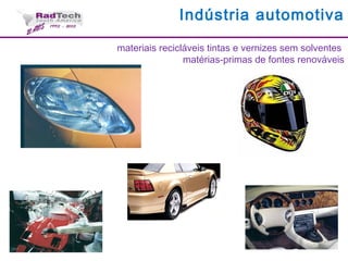 Indústria automotiva
materiais recicláveis tintas e vernizes sem solventes
matérias-primas de fontes renováveis
 