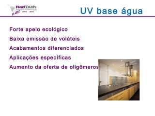 Forte apelo ecológico
Baixa emissão de voláteis
Acabamentos diferenciados
Aplicações específicas
Aumento da oferta de oligômeros
UV base água
 