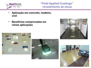 • Aplicação em concreto, madeira,
vinil
• Benefícios comprovados em
várias aplicações
“Field Applied Coatings”
revestimento de pisos
 