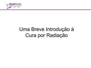 Uma Breve Introdução à
Cura por Radiação
 