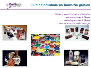 Sustentabilidade na Indústria gráfica
tintas e vernizes sem solventes
substratos recicláveis
embalagens recicláveis
menor consumo de energia
 