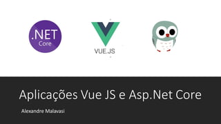 Aplicações Vue JS e Asp.Net Core
Alexandre Malavasi
 