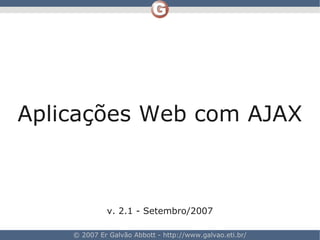 Aplicações Web com AJAX



             v. 2.1 - Setembro/2007

    © 2007 Er Galvão Abbott - http://www.galvao.eti.br/
 