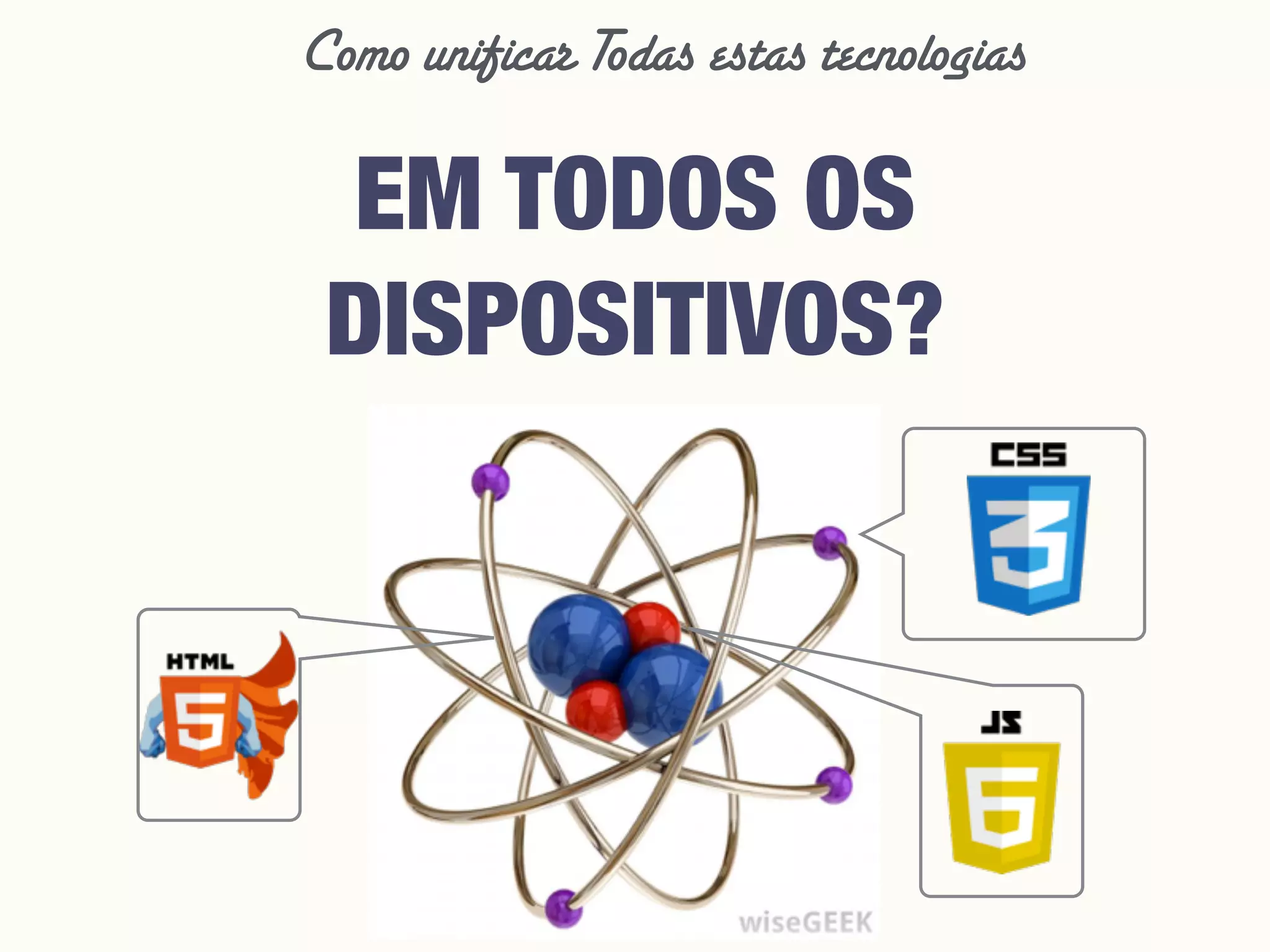 EM TODOS OS
DISPOSITIVOS?
Como unificar Todas estas tecnologias
 