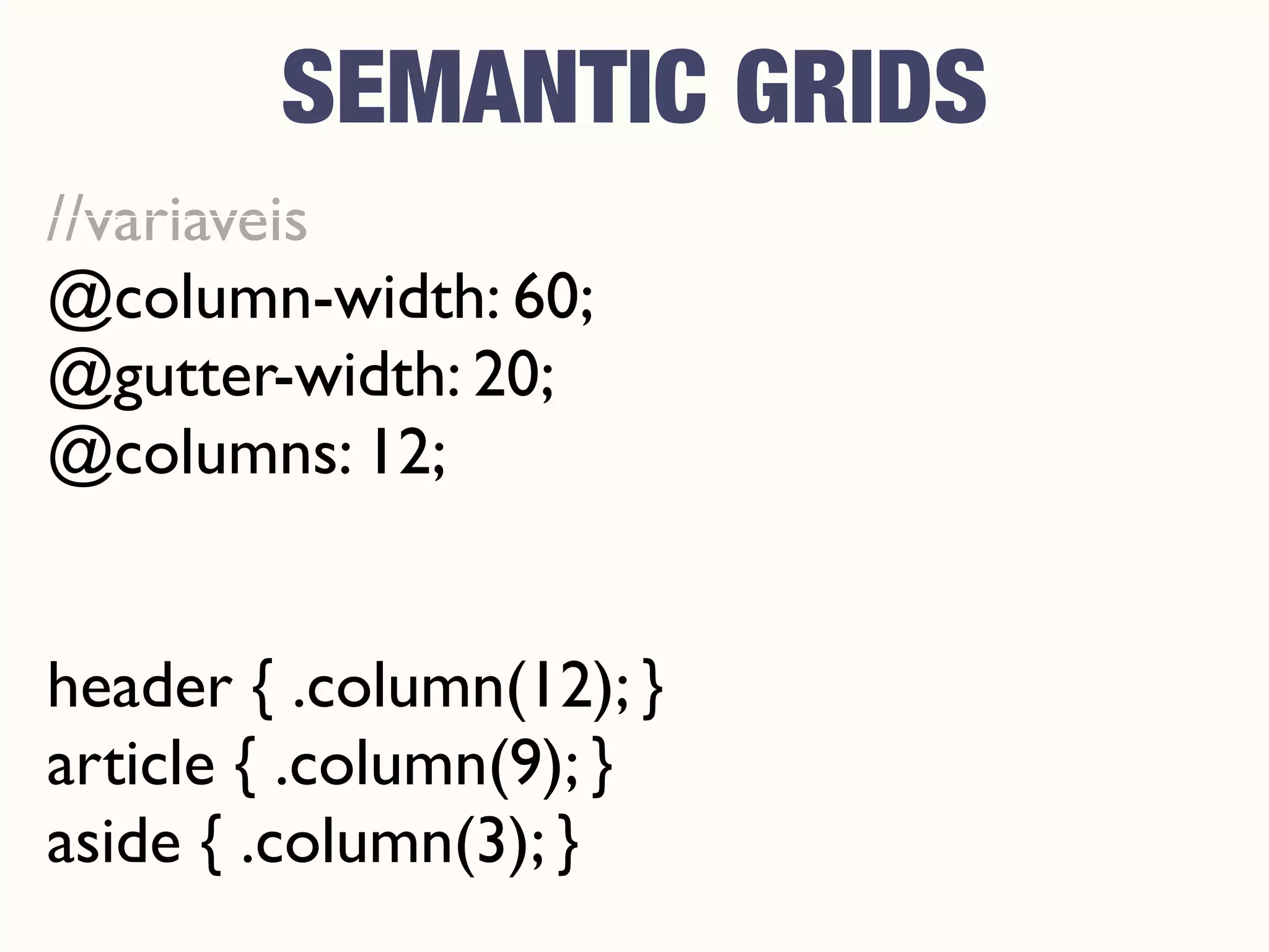 //variaveis
@column-width: 60;
@gutter-width: 20;
@columns: 12;
header { .column(12); }
article { .column(9); }
aside { .column(3); }
SEMANTIC GRIDS
 