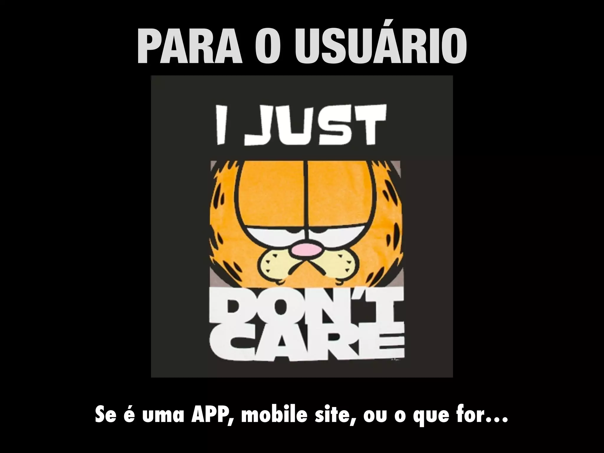 PARA O USUÁRIO
Se é uma APP, mobile site, ou o que for…
 