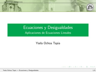 Introducci´on Aplicaciones
Ecuaciones y Desigualdades
Aplicaciones de Ecuaciones Lineales
Ysela Ochoa Tapia
Ysela Ochoa Tapia — Ecuaciones y Desigualdades 1/8
 