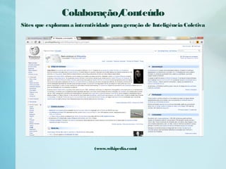 Colaboração/Conteúdo
(www.wikipedia.com)
Sites que exploram a interatividade para geração de Inteligência Coletiva
 