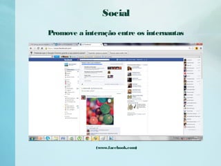 Social
Promove a interação entre os internautas
(www.facebook.com)
 