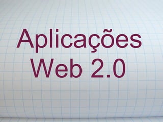 Aplicações
 Web 2.0