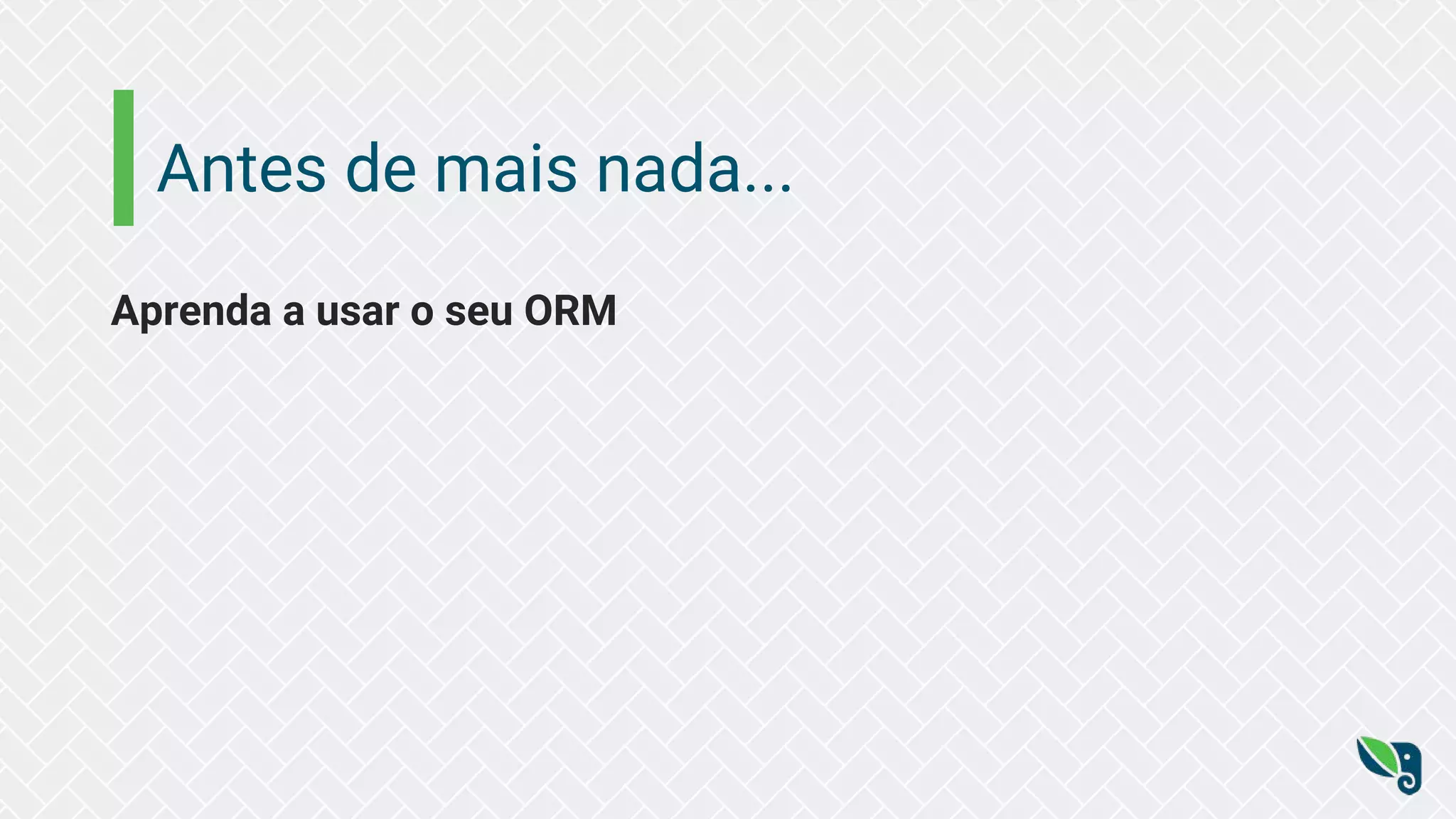 Antes de mais nada...
Aprenda a usar o seu ORM
 