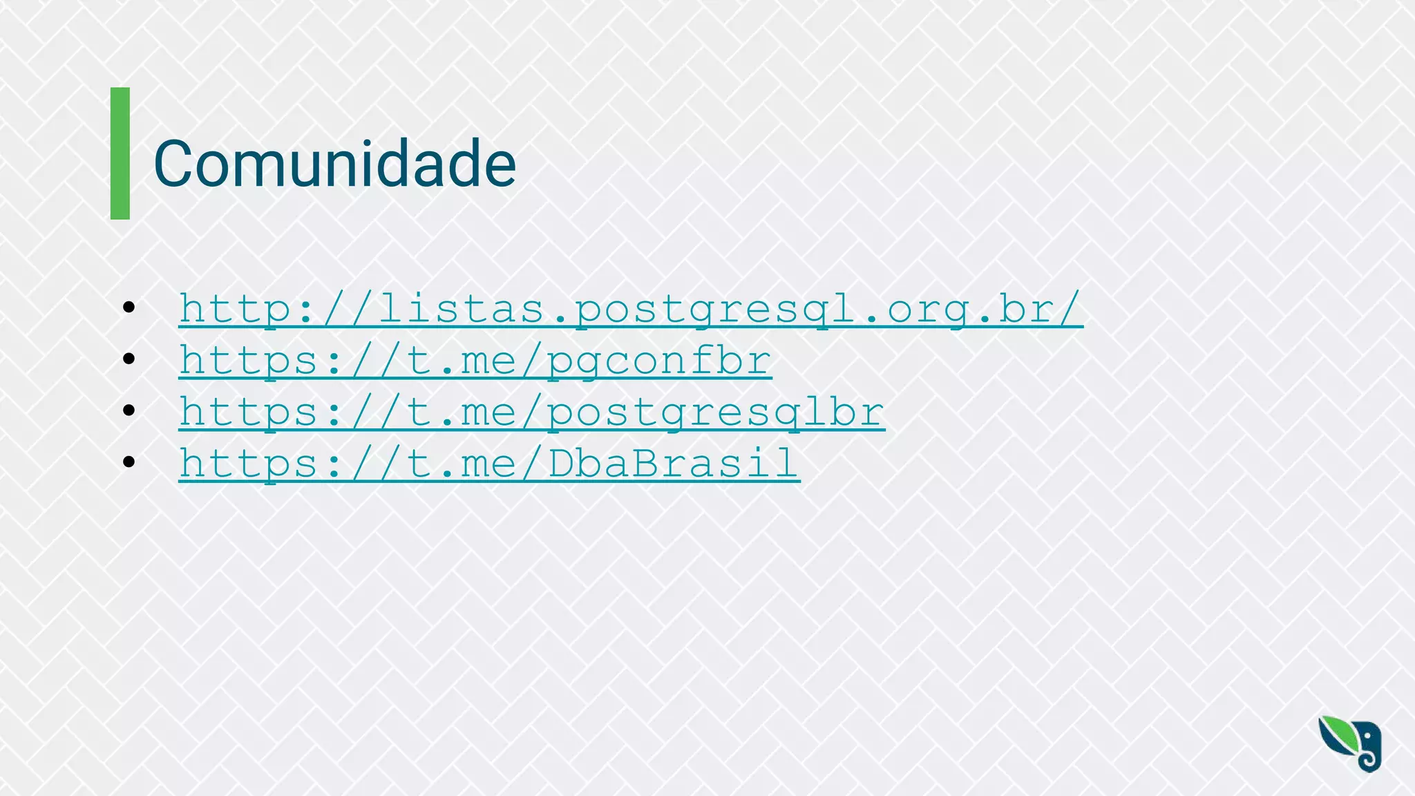 Comunidade
• http://listas.postgresql.org.br/
• https://t.me/pgconfbr
• https://t.me/postgresqlbr
• https://t.me/DbaBrasil
 