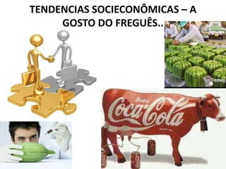 TENDENCIAS SOCIECONÔMICAS – A
     GOSTO DO FREGUÊS..
 