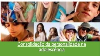 Consolidação da personalidade na
adolescência
 