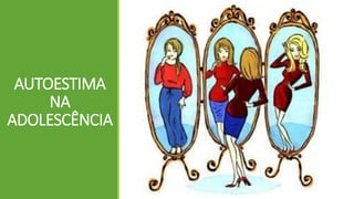 AUTOESTIMA
NA
ADOLESCÊNCIA
 