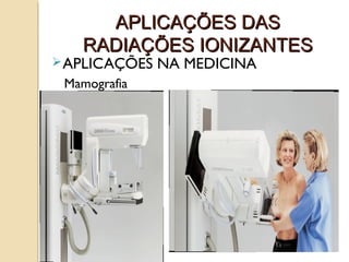 APLICAÇÕES DAS
RADIAÇÕES IONIZANTES

 APLICAÇÕES

Mamografia

NA MEDICINA

 