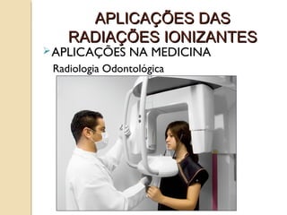 APLICAÇÕES DAS
RADIAÇÕES IONIZANTES

 APLICAÇÕES

NA MEDICINA

Radiologia Odontológica

 