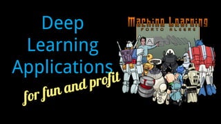 Deep
Learning
Applications
for fun and profit
 
