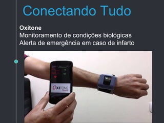 Conectando Tudo
Oxitone
Monitoramento de condições biológicas
Alerta de emergência em caso de infarto
 