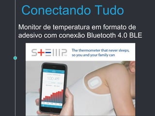 Conectando Tudo
Monitor de temperatura em formato de
adesivo com conexão Bluetooth 4.0 BLE
 