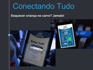 Conectando Tudo
Esquecer criança no carro? Jamais!
 