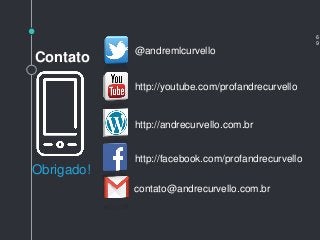 Obrigado!
6
9
@andremlcurvello
http://youtube.com/profandrecurvello
http://andrecurvello.com.br
contato@andrecurvello.com.br
Contato
http://facebook.com/profandrecurvello
 