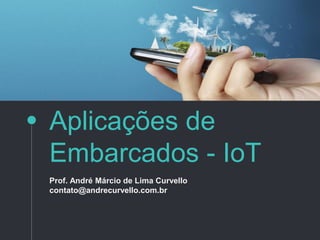 Aplicações de
Embarcados - IoT
Prof. André Márcio de Lima Curvello
contato@andrecurvello.com.br
 