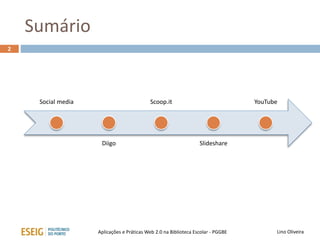 Sumário
Social media
Diigo
Scoop.it
Slideshare
YouTube
Lino OliveiraAplicações e Práticas Web 2.0 na Biblioteca Escolar - PGGBE
2
 