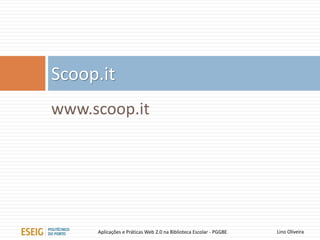 www.scoop.it
Scoop.it
Lino OliveiraAplicações e Práticas Web 2.0 na Biblioteca Escolar - PGGBE
 