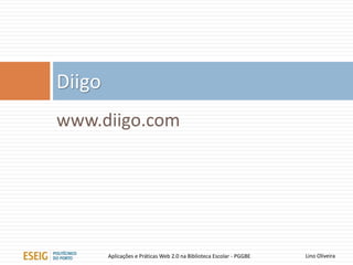 www.diigo.com
Diigo
Lino OliveiraAplicações e Práticas Web 2.0 na Biblioteca Escolar - PGGBE
 