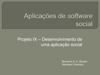 Aplicações de software social Projeto IX – Desenvolvimento de umaaplicação social Bernardo A. A. Oliveira Henrique Chevreux 