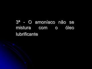 3ª - O amoníaco não se
mistura      com o óleo
lubrificante
 