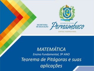 COMPONENTE CURRICULAR
Ensino Fundamental ou Ensino Médio, Série
Tópico
MATEMÁTICA, 9º ANO, Teorema de Pitágoras e
suas aplicações
MATEMÁTICA
Ensino Fundamental, 9º ANO
Teorema de Pitágoras e suas
aplicações
 