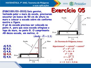 COMPONENTE CURRICULAR
Ensino Fundamental ou Ensino Médio, Série
Tópico
MATEMÁTICA, 9º ANO, Teorema de Pitágoras
e suas aplicações
Exercício 05
Exercício 05
A) 5,5.
A) 5,5.
B) 5,2.
B) 5,2.
C) 4,8.
C) 4,8.
D) 4,4.
D) 4,4.
E) 4,0.
E) 4,0.
D) 4,4.
D) 4,4.
 