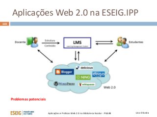 Aplicações Web 2.0 na ESEIG.IPP
Lino OliveiraAplicações e Práticas Web 2.0 na Biblioteca Escolar - PGGBE
103
Problemas potenciais
 