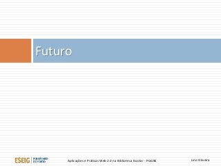Futuro
Lino OliveiraAplicações e Práticas Web 2.0 na Biblioteca Escolar - PGGBE
 