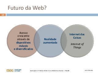 Futuro da Web?
109
Lino OliveiraAplicações e Práticas Web 2.0 na Biblioteca Escolar - PGGBE
Acesso
crescente
através de
dispositivos
móveis
e diversificados
Realidade
aumentada
Internet das
Coisas
Internet of
Things
 